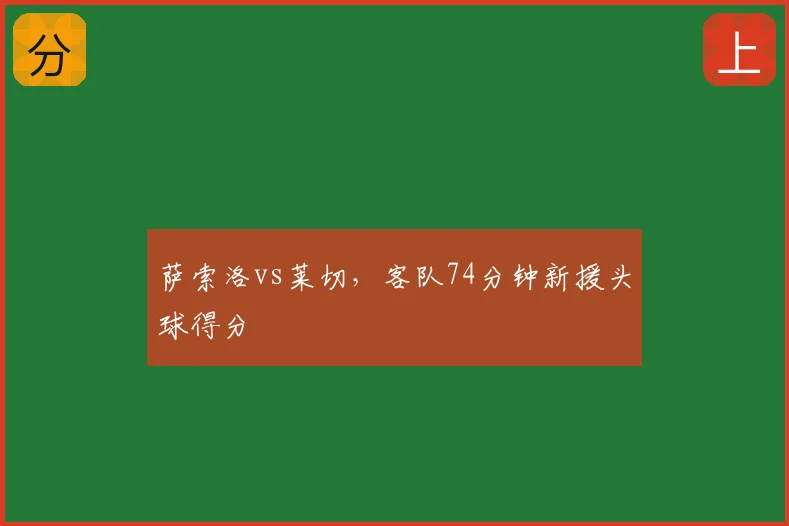 萨索洛vs莱切，客队74分钟新援头球得分