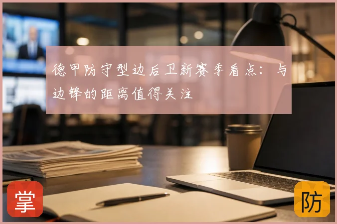 德甲防守型边后卫新赛季看点：与边锋的距离值得关注