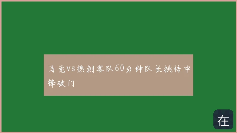 马竞vs热刺客队60分钟队长挑传中锋破门