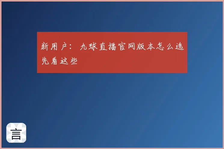 新用户：九球直播官网版本怎么选先看这些