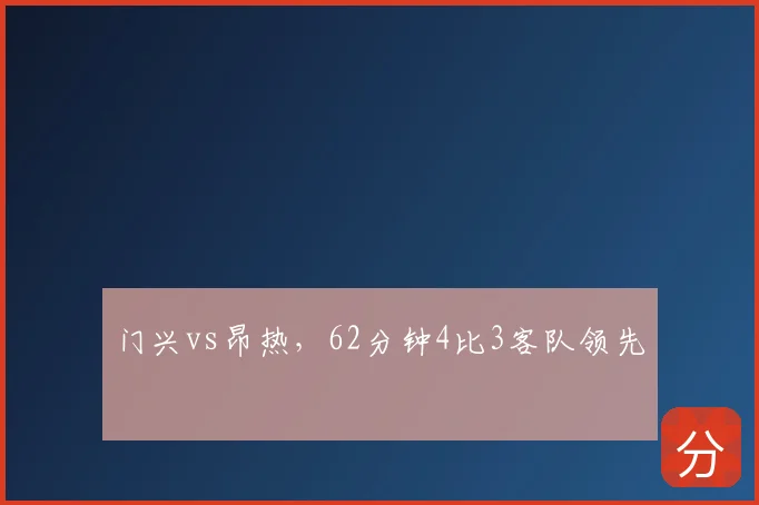 门兴vs昂热，62分钟4比3客队领先