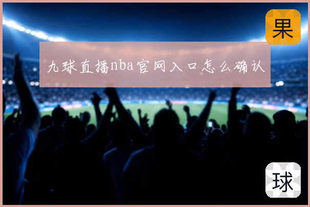 九球直播nba官网入口怎么确认