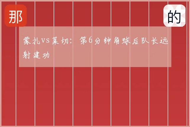 蒙扎vs莱切：第6分钟角球后队长远射建功