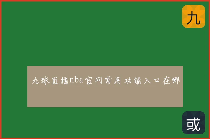 九球直播nba官网常用功能入口在哪