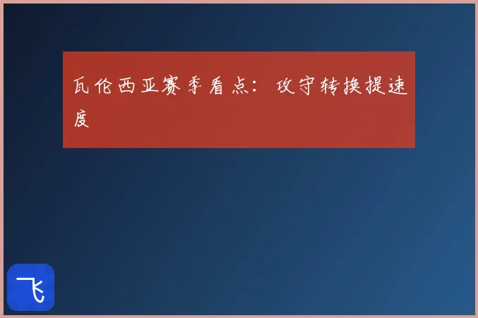 瓦伦西亚赛季看点：攻守转换提速度