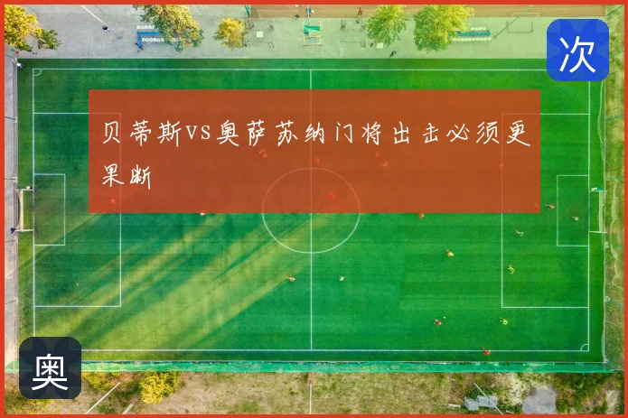 贝蒂斯vs奥萨苏纳门将出击必须更果断
