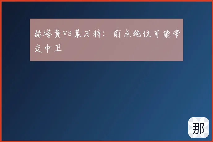 赫塔费vs莱万特：前点跑位可能带走中卫