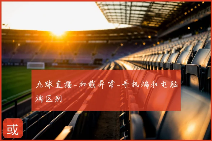九球直播_加载异常_手机端和电脑端区别